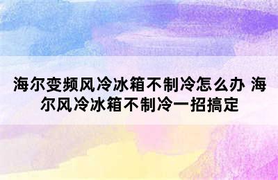 海尔变频风冷冰箱不制冷怎么办 海尔风冷冰箱不制冷一招搞定